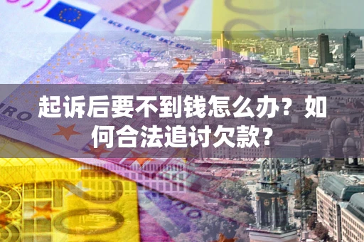 济南起诉后要不到钱怎么办？如何合法追讨欠款？