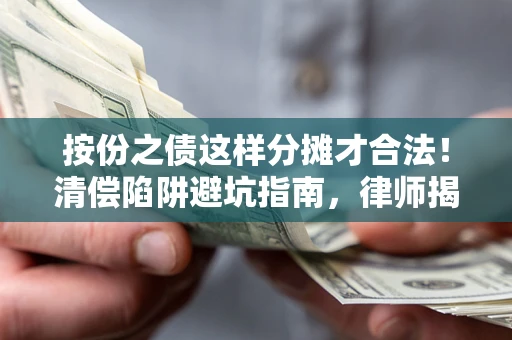 济南按份之债这样分摊才合法！清偿陷阱避坑指南，律师揭秘关键条款