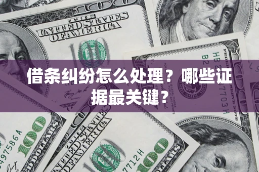 济南借条纠纷怎么处理？哪些证据最关键？