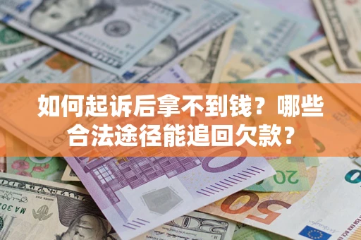 济南如何起诉后拿不到钱？哪些合法途径能追回欠款？