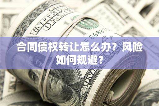 济南合同债权转让怎么办？风险如何规避？