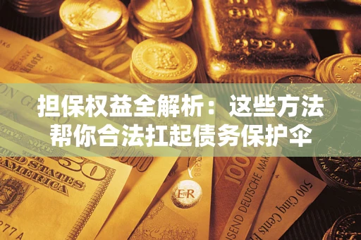 济南担保权益全解析：这些方法帮你合法扛起债务保护伞