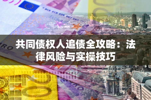 济南共同债权人追债全攻略：法律风险与实操技巧