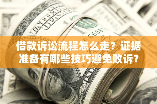 济南借款诉讼流程怎么走？证据准备有哪些技巧避免败诉？