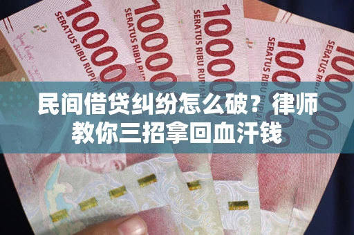 济南民间借贷纠纷怎么破？律师教你三招拿回血汗钱