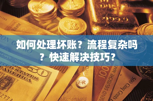 济南如何处理坏账？流程复杂吗？快速解决技巧？