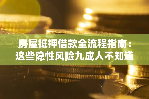 济南房屋抵押借款全流程指南：这些隐性风险九成人不知道