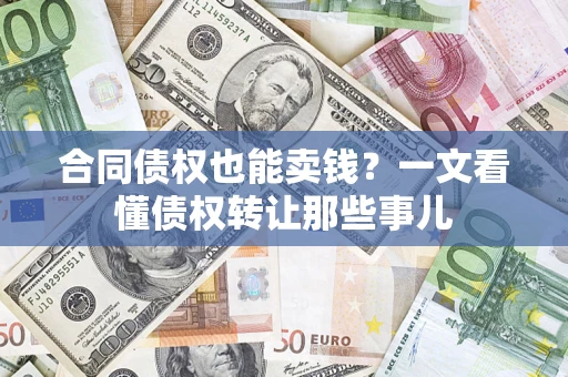 济南合同债权也能卖钱？一文看懂债权转让那些事儿