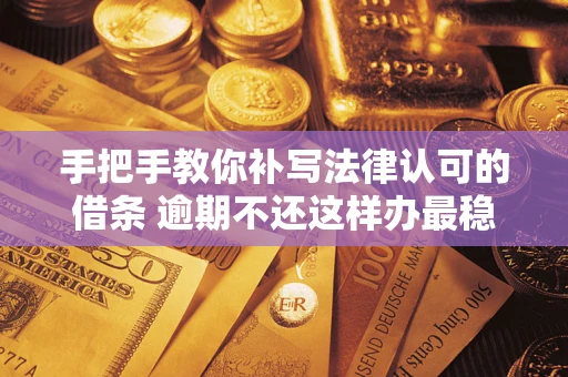 济南手把手教你补写法律认可的借条 逾期不还这样办最稳妥