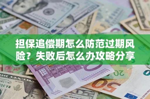 济南担保追偿期怎么防范过期风险？失败后怎么办攻略分享