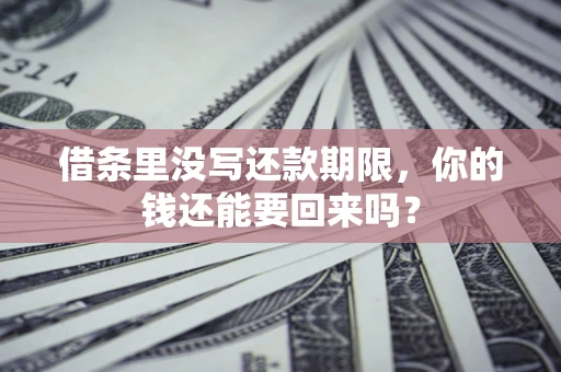 济南借条里没写还款期限，你的钱还能要回来吗？