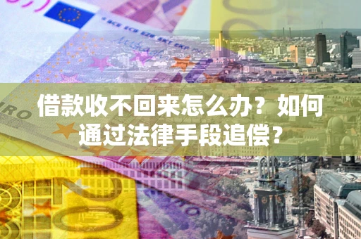 济南借款收不回来怎么办？如何通过法律手段追偿？