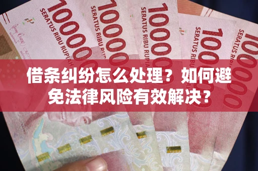 济南借条纠纷怎么处理？如何避免法律风险有效解决？