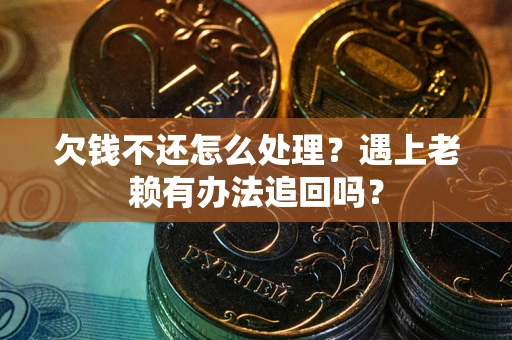济南欠钱不还怎么处理？遇上老赖有办法追回吗？