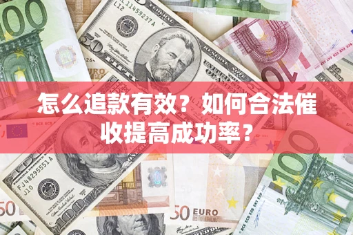 济南怎么追款有效？如何合法催收提高成功率？