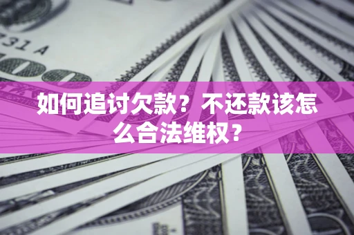 济南如何追讨欠款？不还款该怎么合法维权？