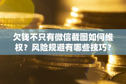 济南欠钱不只有微信截图如何维权？风险规避有哪些技巧？
