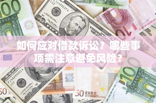 济南如何应对借款诉讼？哪些事项需注意避免风险？