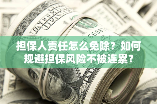 济南担保人责任怎么免除？如何规避担保风险不被连累？