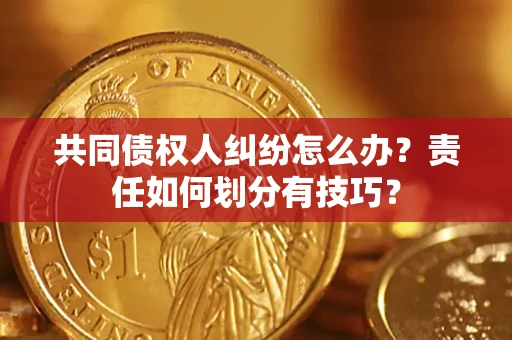 济南共同债权人纠纷怎么办？责任如何划分有技巧？
