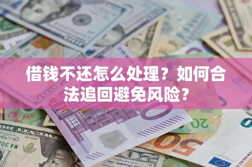 济南借钱不还怎么处理？如何合法追回避免风险？