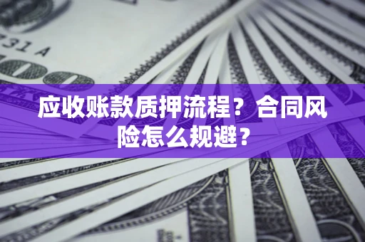 济南应收账款质押流程？合同风险怎么规避？