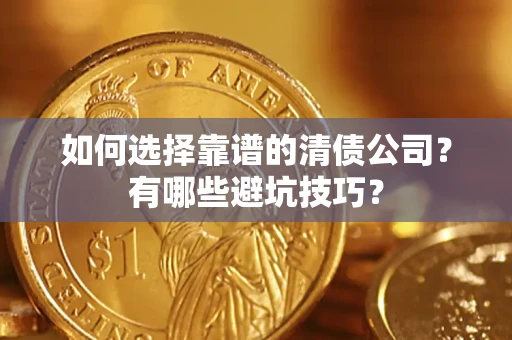 济南如何选择靠谱的清债公司？有哪些避坑技巧？