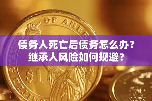 济南债务人死亡后债务怎么办？继承人风险如何规避？