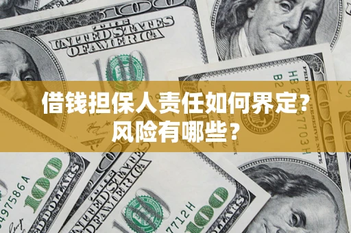 济南借钱担保人责任如何界定?风险有哪些? 济南借钱担保人责任如何界定?风险有哪些?