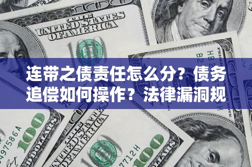 济南连带之债责任怎么分？债务追偿如何操作？法律漏洞规避指南