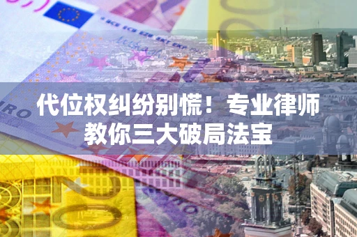 济南代位权纠纷别慌！专业律师教你三大破局法宝
