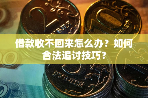 济南借款收不回来怎么办？如何合法追讨技巧？