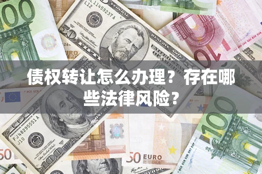 济南债权转让怎么办理？存在哪些法律风险？