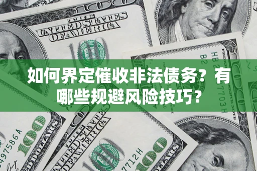 济南如何界定催收非法债务？有哪些规避风险技巧？
