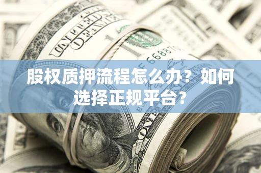 济南股权质押流程怎么办？如何选择正规平台？
