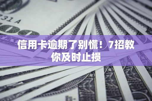 济南信用卡逾期了别慌！7招教你及时止损