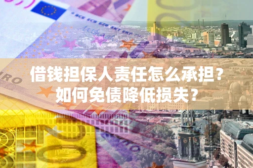 济南借钱担保人责任怎么承担？如何免债降低损失？