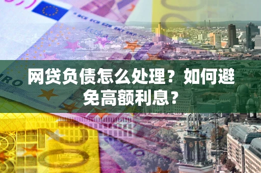 济南网贷负债怎么处理？如何避免高额利息？