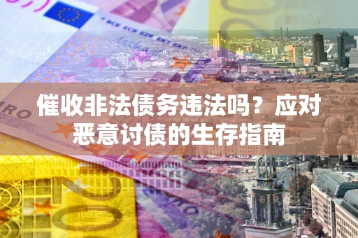 济南催收非法债务违法吗？应对恶意讨债的生存指南