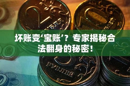 济南坏账变‘宝账’？专家揭秘合法翻身的秘密！