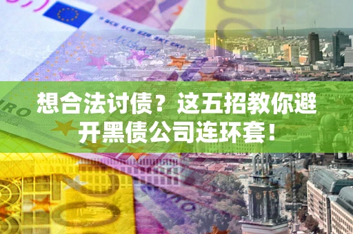 济南想合法讨债？这五招教你避开黑债公司连环套！