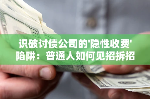 济南识破讨债公司的'隐性收费'陷阱：普通人如何见招拆招？