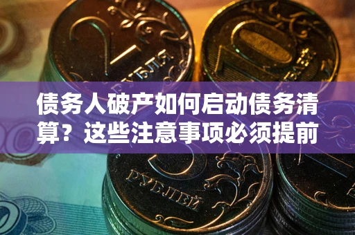 济南债务人破产如何启动债务清算？这些注意事项必须提前知道