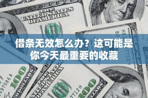 济南借条无效怎么办？这可能是你今天最重要的收藏
