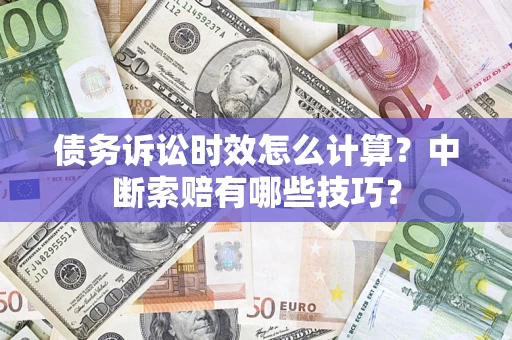 济南债务诉讼时效怎么计算？中断索赔有哪些技巧？