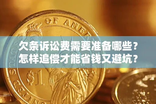 济南欠条诉讼费需要准备哪些？怎样追偿才能省钱又避坑？