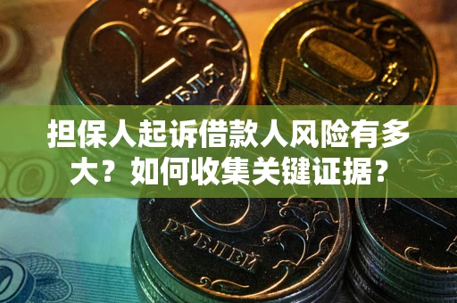 济南担保人起诉借款人风险有多大？如何收集关键证据？