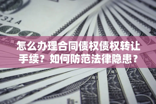 济南怎么办理合同债权债权转让手续？如何防范法律隐患？