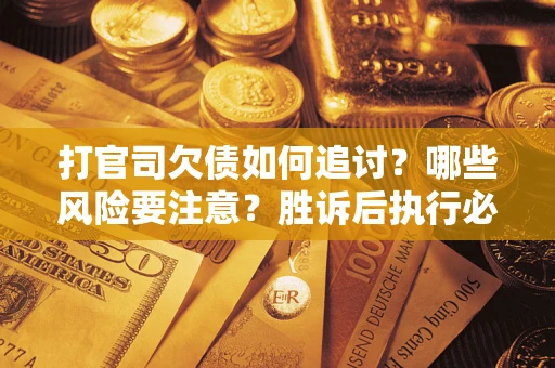 济南打官司欠债如何追讨？哪些风险要注意？胜诉后执行必看！