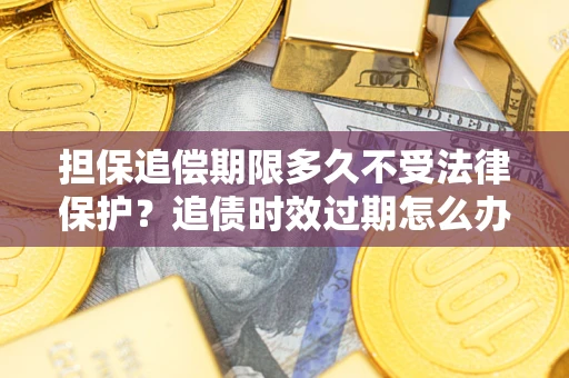 济南担保追偿期限多久不受法律保护？追债时效过期怎么办？